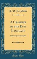 A Grammar of the Kuvi Language: With Copious Examples (Classic Reprint)