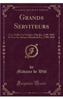 Grands Serviteurs: Une Noble Vie Frédéric Oberlin, 1740-1826 Et Dans Les Abimes Élizabeth Fry, 1780-1845 (Classic Reprint)