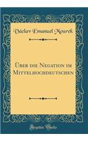 Ã?ber Die Negation Im Mittelhochdeutschen (Classic Reprint)