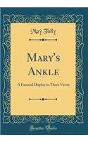 Mary's Ankle: A Farcical Display in Three Views (Classic Reprint)