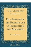 de l'Influence Des Passions Sur La Production Des Maladies (Classic Reprint)