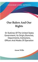 Our Rulers And Our Rights: Or Outlines Of The United States Government; Its Origin, Branches, Departments, Institutions, Officers And Modes Of Operation(English)