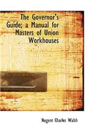 The Governor's Guide; A Manual for Masters of Union Workhouses