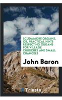 Scudamore Organs, Or, Practical Hints Respecting Organs for Village Churches and Small Chancels