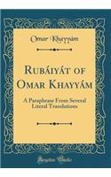 Rubáiyát of Omar Khayyám: A Paraphrase From Several Literal Translations (Classic Reprint)