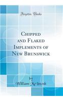 Chipped and Flaked Implements of New Brunswick (Classic Reprint)