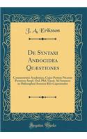 De Syntaxi Andocidea Quæstiones: Commentatio Academica, Cujus Partem Priorem Permissu Ampl. Ord. Phil. Upsal. Ad Summos in Philosophia Honores Rite Capessendos (Classic Reprint)