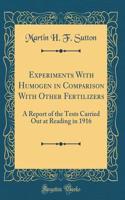 Experiments with Humogen in Comparison with Other Fertilizers: A Report of the Tests Carried Out at Reading in 1916 (Classic Reprint)