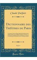 Dictionnaire Des Thï¿½ï¿½tres de Paris, Vol. 5: Contenant Toutes Les Piï¿½ces Qui Ont ï¿½tï¿½ Reprï¿½sentï¿½es Jusqu'ï¿½ PRï¿½sent Sur Les Diffï¿½rens Thï¿½ï¿½tres Franï¿½oise, Et Sur Celui de L'Acadï¿½mie Royale de Musique; Les Extraits de Celles : Contenant Toutes Les Piï¿½ces Qui Ont ï¿½tï¿½ Reprï¿½sentï¿½es Jusqu'ï¿½ PRï¿½sent Sur Les Diffï¿½rens Thï¿½ï¿½tres Franï¿½oise, Et Sur Celui de L'A