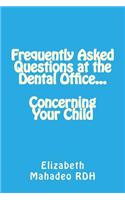 Frequently Asked Questions at the Dental Office...Concerning Your Child