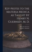 Key-notes to the Materia Medica as Taught by Henry N. Guernsey, M. D.