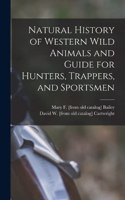 Natural History of Western Wild Animals and Guide for Hunters, Trappers, and Sportsmen