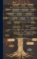 Key to the Colonial Office Papers (old References and New References) in the Public Record Office of Great Britain. Extract From Guide to the Materials for American History, to 1783, in the Public Record Office of Great Britain; Volume 1