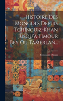 Histoire Des Mongols Depuis Tchinguiz-khan Jusqu'à Timour Bey Ou Tamerlan...