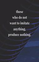 Those Who Do Not Want To Imitate Anything Produce Nothing