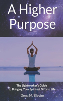 Higher Purpose: The Lightworker's Guide to Bringing Your Spiritual Gifts to Life