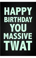 Happy Birthday You Massive Twat: Funny Swearing Novelty Birthday Notebook Blank Lined Journal Adult Humor Gag Gift Fun and Practical Alternative to a Birthday Card
