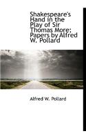 Shakespeare's Hand in the Play of Sir Thomas More; Papers by Alfred W. Pollard
