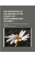 The Registers of Eglingham, in the County of Northumberland Volume 2; Baptisms, 1662-1812. Marriages, 1663-1812. Burials, 1662-1812
