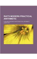 Ray's Modern Practical Arithmetic; A Revised Edition of Ray's Practical Arithmetic: (English)