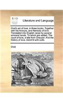 Ovid's Art of Love, in Three Books. Together with His Amours, and Remedy of Love. Translated Into English Verse by Several Eminent Hands. to Which Are Added, the Court of Love, a Tale from Chaucer. and the History of Love. Adorn'd with Cutts.