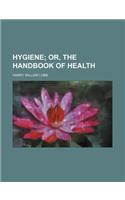 Hygiene; Or, the Handbook of Health