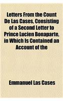Letters from the Count de Las Cases, Consisting of a Second Letter to Prince Lucien Bonaparte, in Which Is Contained an Account of the
