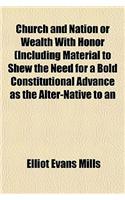 Church and Nation or Wealth with Honor (Including Material to Shew the Need for a Bold Constitutional Advance as the Alter-Native to an