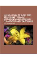 Historic Tales of Olden Time, Concerning the Early Settlement and Progress of Philadelphia and Pennsylvania