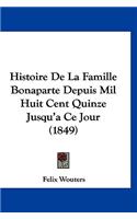 Histoire de La Famille Bonaparte Depuis Mil Huit Cent Quinze Jusqu'a Ce Jour (1849)