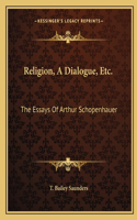 Religion, A Dialogue, Etc.: The Essays Of Arthur Schopenhauer