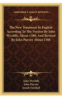 The New Testament In English According To The Version By John Wycliffe, About 1380, And Revised By John Purvey About 1388