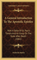 A General Introduction To The Apostolic Epistles: With A Table Of St. Paul's Travels And An Essay On The State After Death (1861)(English)