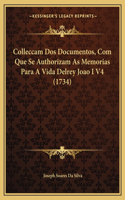 Colleccam Dos Documentos, Com Que Se Authorizam As Memorias Para A Vida Delrey Joao I V4 (1734)