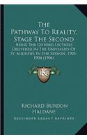 The Pathway To Reality, Stage The Second: Being The Gifford Lectures Delivered In The University Of St. Andrews In The Session, 1903-1904 (1904)(English)