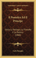 Pontefice Ed Il Principe: Ossia La Teologia, La Filosofia E La Politica (1860)