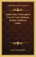 Antikvarisk Undersogelse Over De Ved Gallehuus Fundne Guldhorn (1806)