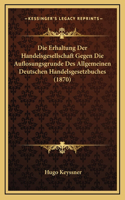 Die Erhaltung Der Handelsgesellschaft Gegen Die Auflosungsgrunde Des Allgemeinen Deutschen Handelsgesetzbuches (1870)