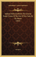 Address Delivered Before The General Trades' Union Of The City Of New York, By Ely Moore (1833)