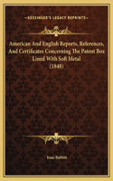 American And English Reports, References, And Certificates Concerning The Patent Box Lined With Soft Metal (1848)