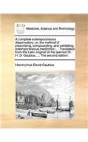 A Complete Extemporaneous Dispensatory; Or, the Method of Prescribing, Compounding, and Exhibiting Extemporaneous Medicines; ... Translated from the Latin Original of the Learned Dr. H. D. Gaubius, ... the Second Edition.