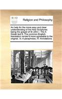 An Help for the More Easy and Clear Understanding of the Holy Scriptures: Being the Gospel of St John I. the a Greek Text II. the Common English Translation Render'd More Agreeable to the Original. III. a Paraphrase, IV. A