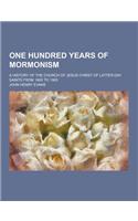 One Hundred Years of Mormonism; A History of the Church of Jesus Christ of Latter-Day Saints from 1805 to 1905