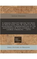 A Sermon Preach'd Before the King at White-Hall, Jan. 30, 1674/5 at the Anniversary Commemoration of the Martyrdom of King Charles I / By George Stradling ... (1675): (English)