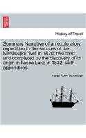 Summary Narrative of an exploratory expedition to the sources of the Mississippi river in 1820: resumed and completed by the discovery of its origin in Itasca Lake in 1832. With appendices.