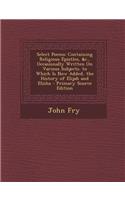 Select Poems: Containing Religious Epistles, &C., Occasionally Written on Various Subjects. to Which Is Now Added, the History of Elijah and Elisha - Primary Sour