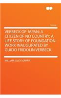 Verbeck of Japan; A Citizen of No Country; A Life Story of Foundation Work Inaugurated by Guido Fridolin Verbeck