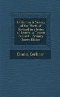 Antiquities & Scenery of the North of Scotland in a Series of Letters to Thomas Pennant - Primary Source Edition