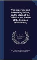 The Important and Interesting Debate, on the Claim of the Catholics to a Portion of the Common School Fund;
