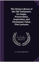 The Divine Library of the Old Testament, Its Origin, Preservation, Inspiration, and Permanent Value; Five Lectures